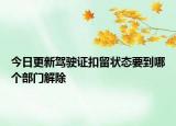今日更新驾驶证扣留状态要到哪个部门解除