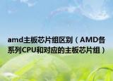 amd主板芯片组区别（AMD各系列CPU和对应的主板芯片组）