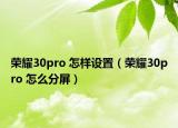 荣耀30pro 怎样设置（荣耀30pro 怎么分屏）