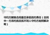 守约方解除合同是否承担违约责任（合同中一方违约而且找不到人守约方如何解决呢）