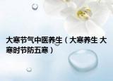 大寒节气中医养生（大寒养生 大寒时节防五寒）