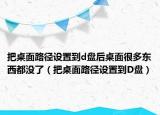 把桌面路径设置到d盘后桌面很多东西都没了（把桌面路径设置到D盘）