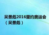 吴景彪2016里约奥运会（吴景彪）