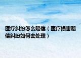医疗纠纷怎么赔偿（医疗损害赔偿纠纷如何去处理）