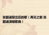 张韶涵复出后的歌（再见之前 张韶涵演唱歌曲）