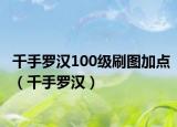 千手罗汉100级刷图加点（千手罗汉）
