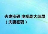 夫妻密码 电视剧大结局（夫妻密码）