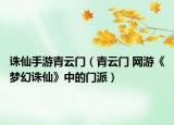 诛仙手游青云门（青云门 网游《梦幻诛仙》中的门派）