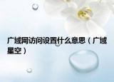 广域网访问设置什么意思（广域星空）