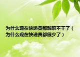 为什么现在快递员都辞职不干了（为什么现在快递员都很少了）