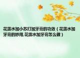 花露水加小苏打加牙膏的功效（花露水加牙膏的妙用,花露水加牙膏怎么做）