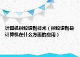 计算机指纹识别技术（指纹识别是计算机在什么方面的应用）