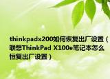 thinkpadx200如何恢复出厂设置（联想ThinkPad X100e笔记本怎么恒复出厂设置）