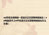 xp系统无线网络一直显示正在获取网络地址（xp电脑连不上wifi总显示正在获取网络地址怎么处理）