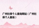 广州社保个人查询网站（广州社保个人查询）