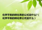 化学平衡的转化率的公式是什么?（化学平衡的转化率公式是什么）