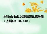 杰科gk-hd120高清媒体播放器（杰科GK-HD330）