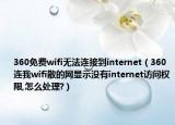 360免费wifi无法连接到internet（360连我wifi散的网显示没有internet访问权限,怎么处理?）