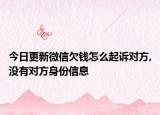 今日更新微信欠钱怎么起诉对方,没有对方身份信息