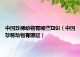 中国珍稀动物有哪些知识（中国珍稀动物有哪些）