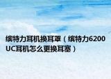 缤特力耳机换耳罩（缤特力6200UC耳机怎么更换耳塞）