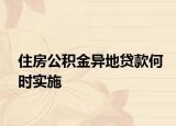 住房公积金异地贷款何时实施
