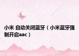 小米 自动关闭蓝牙（小米蓝牙强制开启aac）
