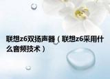 联想z6双扬声器（联想z6采用什么音频技术）