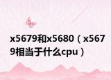 x5679和x5680（x5679相当于什么cpu）