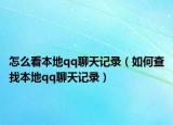 怎么看本地qq聊天记录（如何查找本地qq聊天记录）