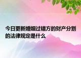 今日更新婚姻过错方的财产分割的法律规定是什么