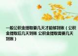 一般公积金提取要几天才能够到账（公积金提取后几天到账 公积金提取需要几天到账）