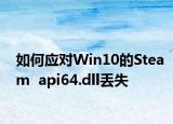 如何应对Win10的Steam  api64.dll丢失