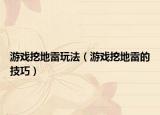 游戏挖地雷玩法（游戏挖地雷的技巧）