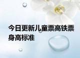 今日更新儿童票高铁票身高标准