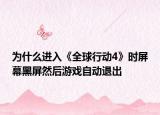 为什么进入《全球行动4》时屏幕黑屏然后游戏自动退出