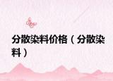 分散染料价格（分散染料）
