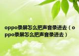 oppo录屏怎么把声音录进去（oppo录屏怎么把声音录进去）