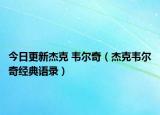 今日更新杰克 韦尔奇（杰克韦尔奇经典语录）