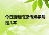 今日更新南京传媒学院是几本