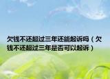 欠钱不还超过三年还能起诉吗（欠钱不还超过三年是否可以起诉）