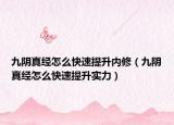 九阴真经怎么快速提升内修（九阴真经怎么快速提升实力）
