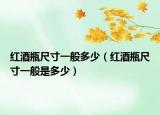 红酒瓶尺寸一般多少（红酒瓶尺寸一般是多少）