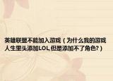 英雄联盟不能加入游戏（为什么我的游戏人生里头添加LOL,但是添加不了角色?）