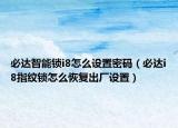 必达智能锁i8怎么设置密码（必达i8指纹锁怎么恢复出厂设置）
