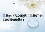 三星gt-n7100价格（三星GT-N7100报价价钱?）