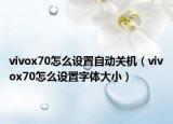 vivox70怎么设置自动关机（vivox70怎么设置字体大小）