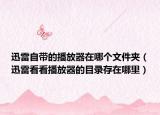 迅雷自带的播放器在哪个文件夹（迅雷看看播放器的目录存在哪里）