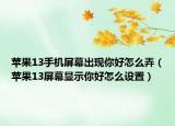 苹果13手机屏幕出现你好怎么弄（苹果13屏幕显示你好怎么设置）