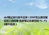 dnf笔记本f1按不出来（DNF怎么修改复活别人的按键 我家笔记本很特别 F1~F12都不能用）